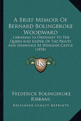 Книга A Brief Memoir Of Bernard Bolingbroke Woodward: Librarian In Ordinary To The Queen And Keeper Of The Prints And Drawings At Windsor Castle (1878) Frederick Bolingbroke Ribbans