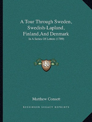 Kniha A Tour Through Sweden, Swedish-Lapland, Finland, And Denmark: In A Series Of Letters (1789) Matthew Consett