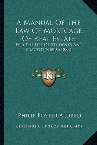 Carte A Manual Of The Law Of Mortgage Of Real Estate: For The Use Of Students And Practitioners (1883) Philip Foster Aldred