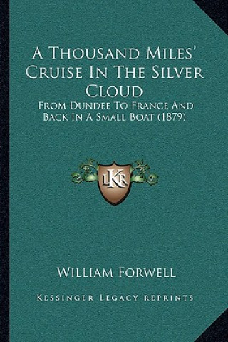 Kniha A Thousand Miles' Cruise In The Silver Cloud: From Dundee To France And Back In A Small Boat (1879) William Forwell