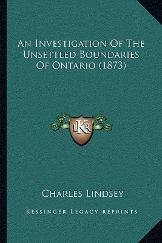 Buch An Investigation Of The Unsettled Boundaries Of Ontario (1873) Charles Lindsey