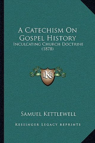 Carte A Catechism On Gospel History: Inculcating Church Doctrine (1878) Samuel Kettlewell