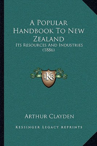 Book A Popular Handbook To New Zealand: Its Resources And Industries (1886) Arthur Clayden