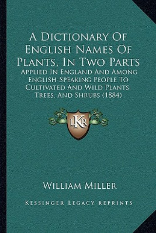 Könyv A Dictionary Of English Names Of Plants, In Two Parts: Applied In England And Among English-Speaking People To Cultivated And Wild Plants, Trees, And William Miller