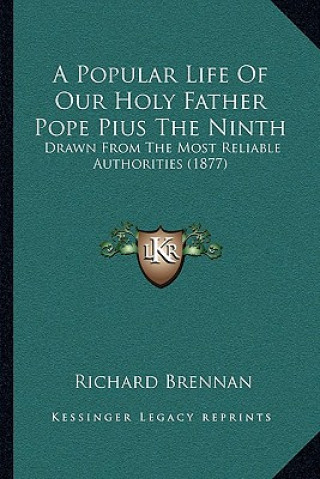 Book A Popular Life Of Our Holy Father Pope Pius The Ninth: Drawn From The Most Reliable Authorities (1877) Richard Brennan