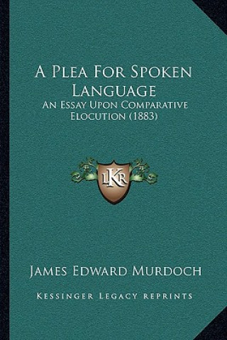 Kniha A Plea For Spoken Language: An Essay Upon Comparative Elocution (1883) James Edward Murdoch