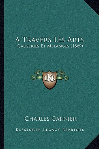 Libro A Travers Les Arts: Causeries Et Melanges (1869) Charles Garnier