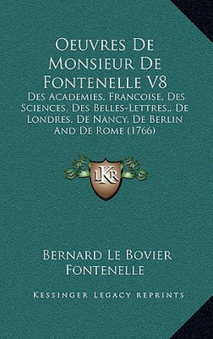 Kniha Oeuvres De Monsieur De Fontenelle V8: Des Academies, Francoise, Des Sciences, Des Belles-Lettres, De Londres, De Nancy, De Berlin And De Rome (1766) Bernard Le Bovier Fontenelle