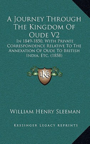 Könyv A Journey Through The Kingdom Of Oude V2: In 1849-1850, With Private Correspondence Relative To The Annexation Of Oude To British India, Etc. (1858) W. H. Sleeman