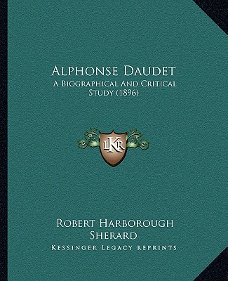 Kniha Alphonse Daudet: A Biographical And Critical Study (1896) Robert Harborough Sherard