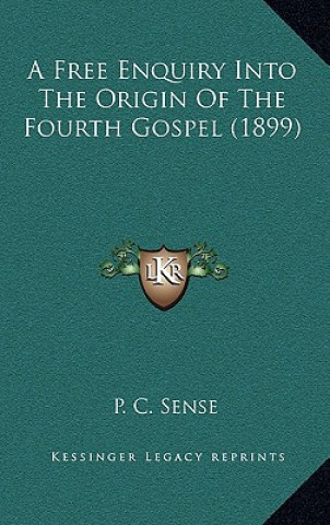 Kniha A Free Enquiry Into The Origin Of The Fourth Gospel (1899) P. C. Sense