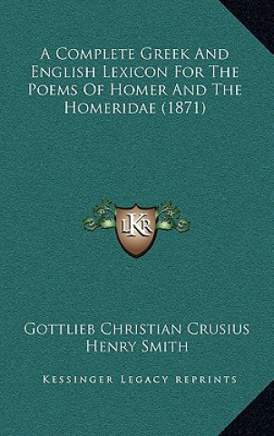 Book A Complete Greek And English Lexicon For The Poems Of Homer And The Homeridae (1871) Gottlieb Christian Crusius