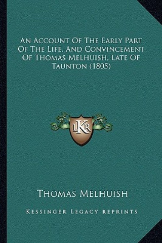 Kniha An Account Of The Early Part Of The Life, And Convincement Of Thomas Melhuish, Late Of Taunton (1805) Thomas Melhuish