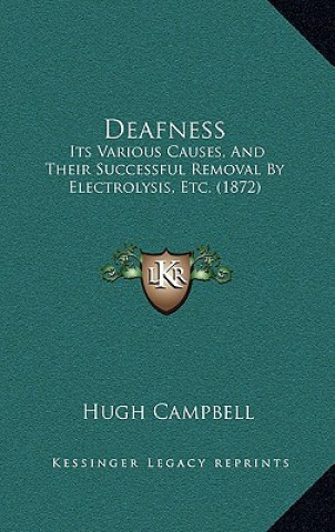 Könyv Deafness: Its Various Causes, And Their Successful Removal By Electrolysis, Etc. (1872) Hugh Campbell