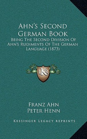 Książka Ahn's Second German Book: Being The Second Division Of Ahn's Rudiments Of The German Language (1873) Franz Ahn