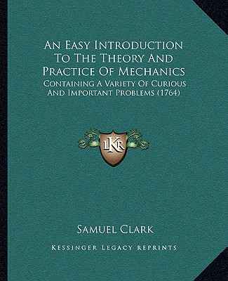 Книга An Easy Introduction To The Theory And Practice Of Mechanics: Containing A Variety Of Curious And Important Problems (1764) Samuel Clark