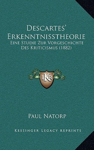Carte Descartes' Erkenntnisstheorie: Eine Studie Zur Vorgeschichte Des Kriticismus (1882) Paul Natorp