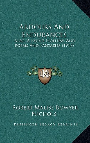 Carte Ardours And Endurances: Also, A Faun's Holiday, And Poems And Fantasies (1917) Robert Malise Bowyer Nichols