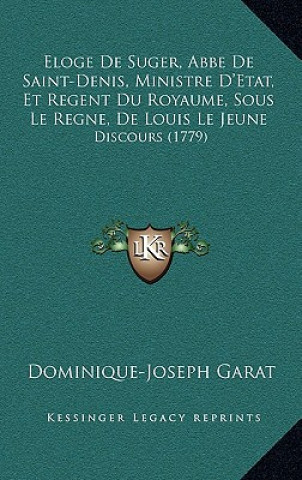 Knjiga Eloge De Suger, Abbe De Saint-Denis, Ministre D'Etat, Et Regent Du Royaume, Sous Le Regne, De Louis Le Jeune: Discours (1779) Dominique-Joseph Garat