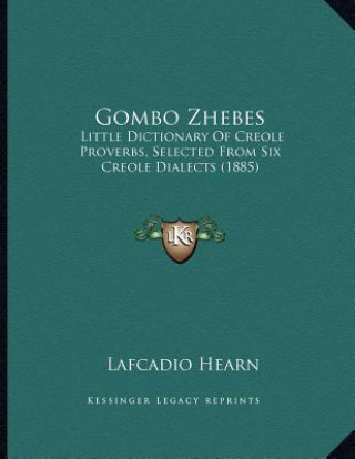 Könyv Gombo Zhebes: Little Dictionary Of Creole Proverbs, Selected From Six Creole Dialects (1885) Lafcadio Hearn
