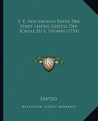 Kniha E. E. Hochweisen Raths Der Stadt Leipzig Gesetze Der Schule Zu S. Thomae (1733) Leipzig