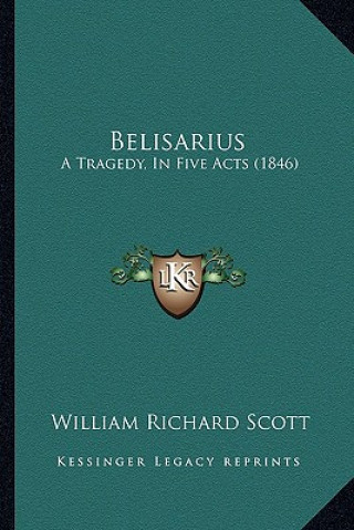 Kniha Belisarius: A Tragedy, In Five Acts (1846) William Richard Scott