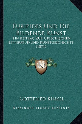 Книга Euripides Und Die Bildende Kunst: Ein Beitrag Zur Griechischen Litteratur-Und Kunstgeschichte (1871) Gottfried Kinkel