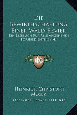 Buch Die Bewirthschaftung Einer Wald-Revier: Ein Lesebuch Fur Alle Angehende Forsibediente (1794) Heinrich Christoph Moser