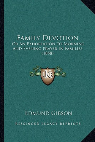 Book Family Devotion: Or An Exhortation To Morning And Evening Prayer In Families (1858) Edmund Gibson