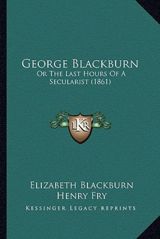 Kniha George Blackburn: Or The Last Hours Of A Secularist (1861) Elizabeth Blackburn