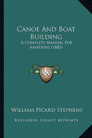 Carte Canoe And Boat Building: A Complete Manual For Amateurs (1885) William Picard Stephens