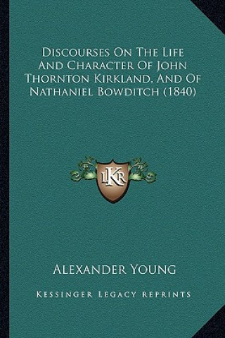 Książka Discourses On The Life And Character Of John Thornton Kirkland, And Of Nathaniel Bowditch (1840) Alexander Young