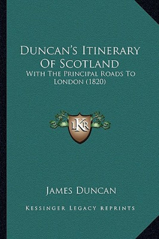 Kniha Duncan's Itinerary Of Scotland: With The Principal Roads To London (1820) James Duncan