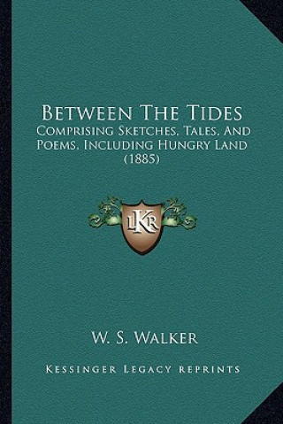 Kniha Between The Tides: Comprising Sketches, Tales, And Poems, Including Hungry Land (1885) W. S. Walker