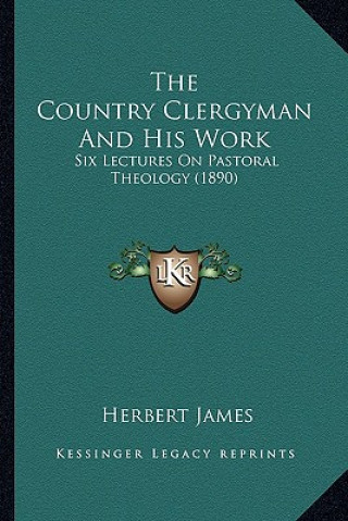 Kniha The Country Clergyman And His Work: Six Lectures On Pastoral Theology (1890) Herbert James