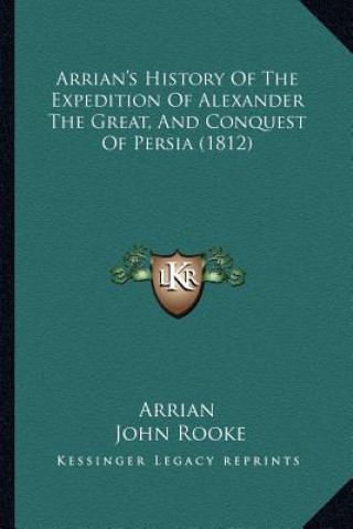 Книга Arrian's History Of The Expedition Of Alexander The Great, And Conquest Of Persia (1812) Flavius Arrianus