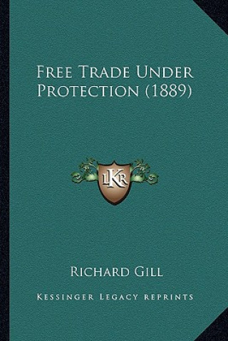 Könyv Free Trade Under Protection (1889) Richard Gill
