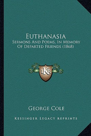 Kniha Euthanasia: Sermons And Poems, In Memory Of Departed Friends (1868) George Cole