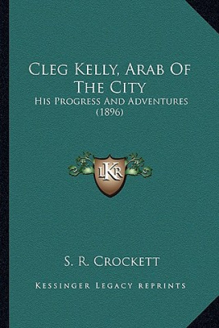 Carte Cleg Kelly, Arab Of The City: His Progress And Adventures (1896) S. R. Crockett