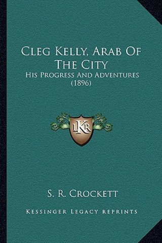 Książka Cleg Kelly, Arab Of The City: His Progress And Adventures (1896) S. R. Crockett