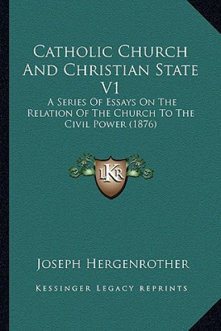 Kniha Catholic Church And Christian State V1: A Series Of Essays On The Relation Of The Church To The Civil Power (1876) Joseph Adam Gustav Hergenrother