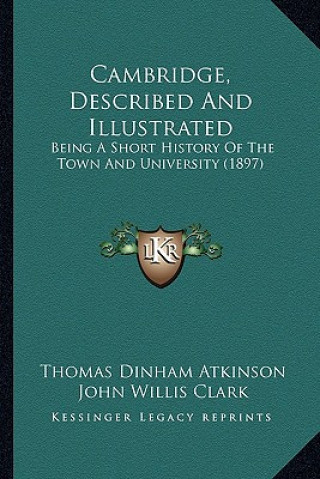 Boek Cambridge, Described And Illustrated: Being A Short History Of The Town And University (1897) Thomas Dinham Atkinson