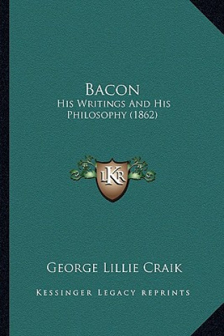 Könyv Bacon: His Writings And His Philosophy (1862) George Lillie Craik