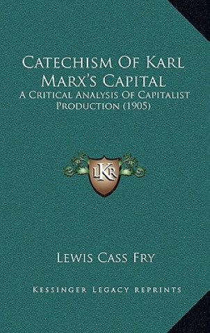 Kniha Catechism Of Karl Marx's Capital: A Critical Analysis Of Capitalist Production (1905) Lewis Cass Fry