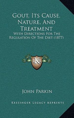 Kniha Gout, Its Cause, Nature, And Treatment: With Directions For The Regulation Of The Diet (1877) John Parkin