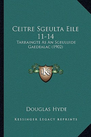 Könyv Ceitre Sgeulta Eile 11-14: Tarraingte As An Sgeuluide Gaedealac (1902) Douglas Hyde