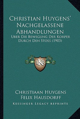 Kniha Christian Huygens' Nachgelassene Abhandlungen: Uber Die Bewegung Der Korper Durch Den Stoss (1903) Christiaan Huygens