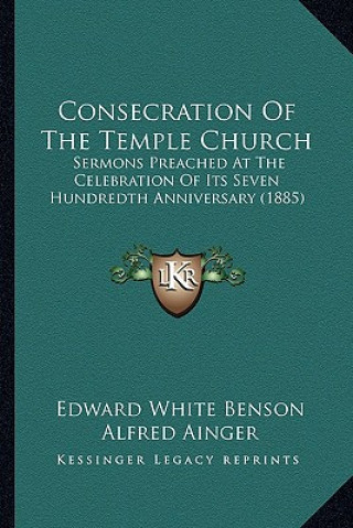 Kniha Consecration Of The Temple Church: Sermons Preached At The Celebration Of Its Seven Hundredth Anniversary (1885) Edward White Benson