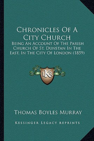 Kniha Chronicles Of A City Church: Being An Account Of The Parish Church Of St. Dunstan In The East, In The City Of London (1859) Thomas Boyles Murray