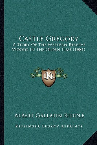 Kniha Castle Gregory: A Story Of The Western Reserve Woods In The Olden Time (1884) Albert Gallatin Riddle